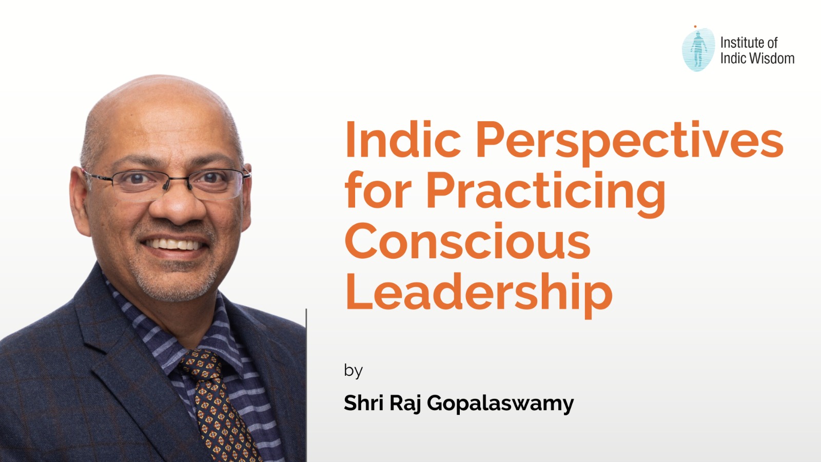 Indic Perspectives for Practicing Conscious Leadership by Shri Raj Gopalaswamy